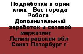 Подработка в один клик - Все города Работа » Дополнительный заработок и сетевой маркетинг   . Ленинградская обл.,Санкт-Петербург г.